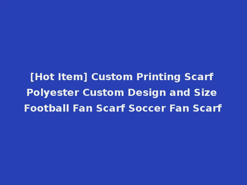 [Hot Item] Custom Printing Scarf Polyester Custom Design and Size Football Fan Scarf Soccer Fan Scarf