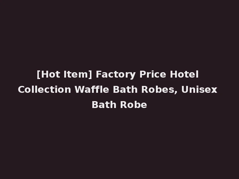 [Hot Item] Factory Price Hotel Collection Waffle Bath Robes, Unisex Bath Robe