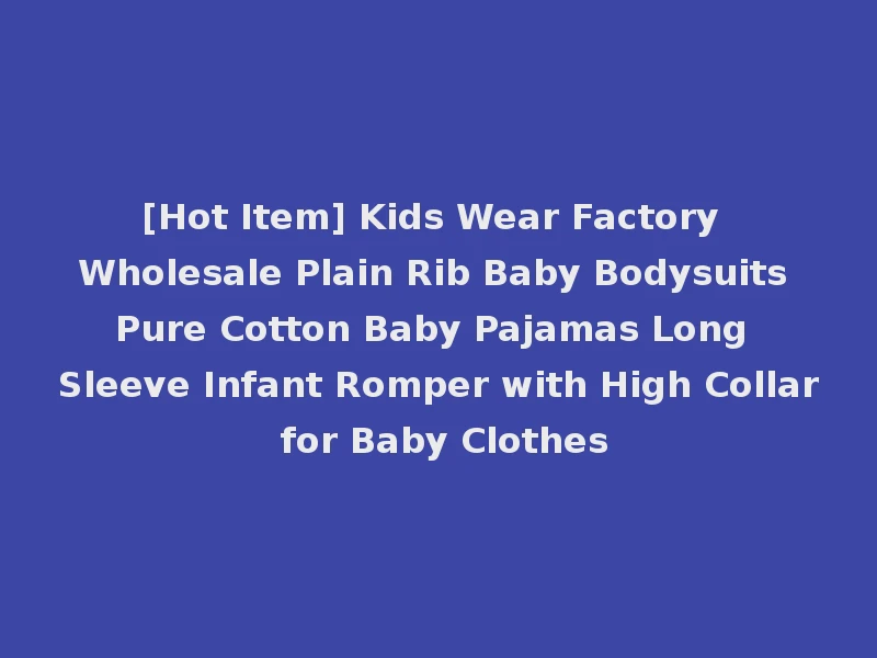 [Hot Item] Kids Wear Factory Wholesale Plain Rib Baby Bodysuits Pure Cotton Baby Pajamas Long Sleeve Infant Romper with High Collar for Baby Clothes