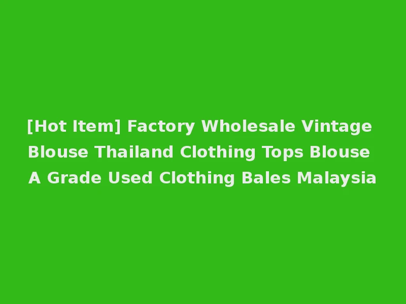 [Hot Item] Factory Wholesale Vintage Blouse Thailand Clothing Tops Blouse A Grade Used Clothing Bales Malaysia