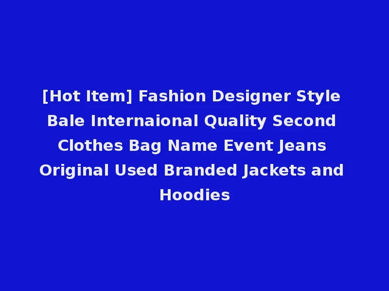 [Hot Item] Fashion Designer Style Bale Internaional Quality Second Clothes Bag Name Event Jeans Original Used Branded Jackets and Hoodies