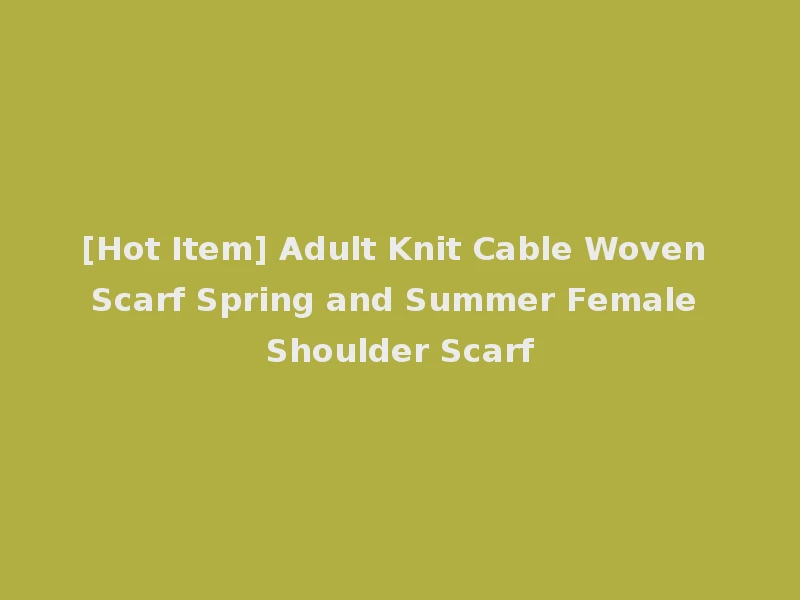 [Hot Item] Adult Knit Cable Woven Scarf Spring and Summer Female Shoulder Scarf