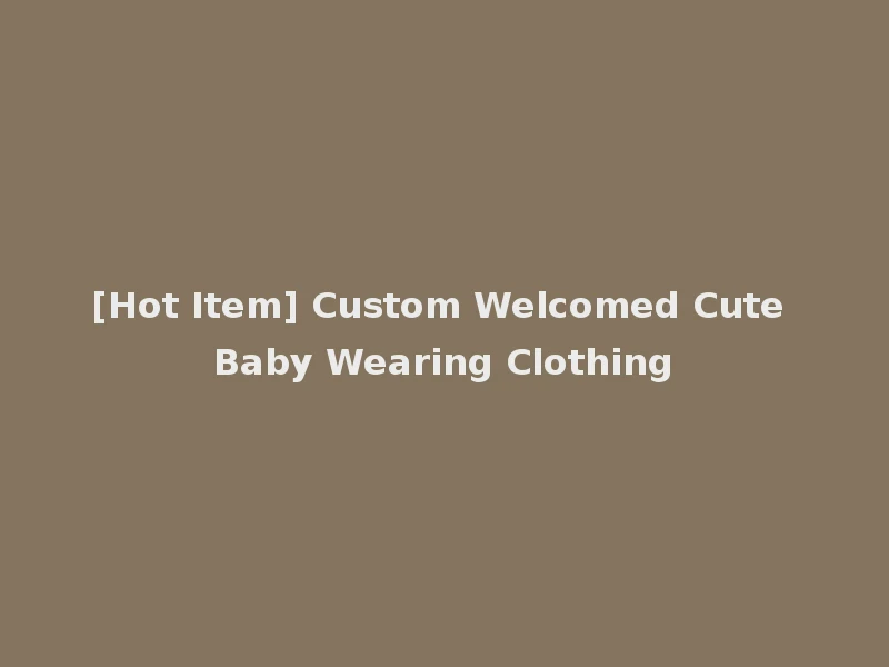 [Hot Item] Custom Welcomed Cute Baby Wearing Clothing