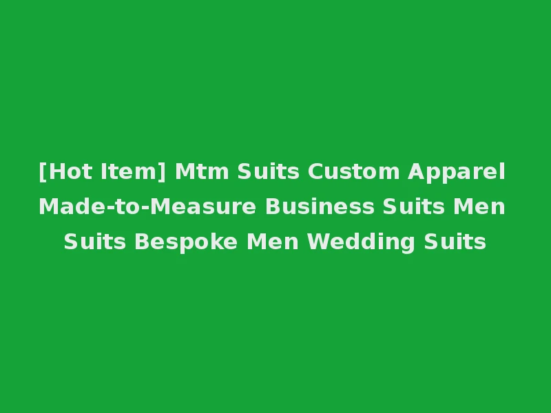 [Hot Item] Mtm Suits Custom Apparel Made-to-Measure Business Suits Men Suits Bespoke Men Wedding Suits
