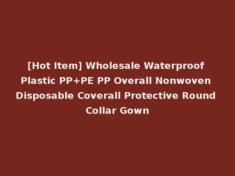 [Hot Item] Wholesale Waterproof Plastic PP+PE PP Overall Nonwoven Disposable Coverall Protective Round Collar Gown