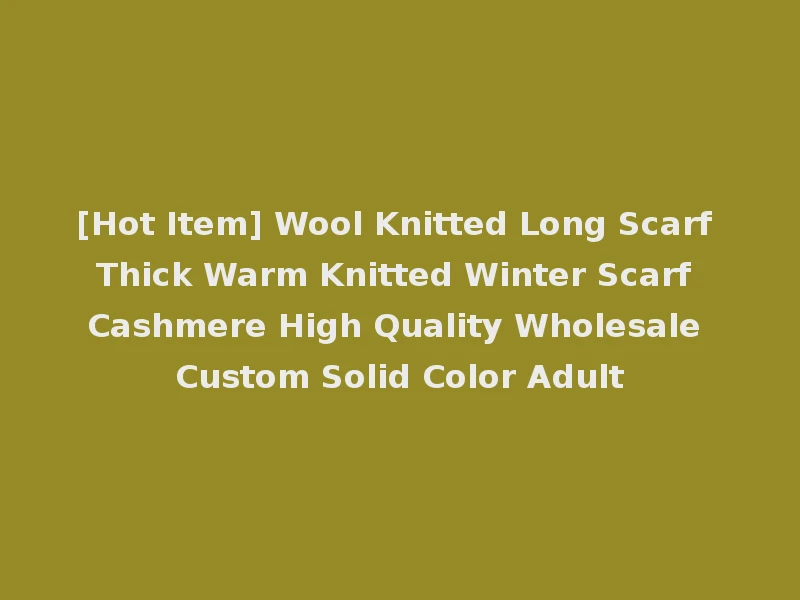 [Hot Item] Wool Knitted Long Scarf Thick Warm Knitted Winter Scarf Cashmere High Quality Wholesale Custom Solid Color Adult