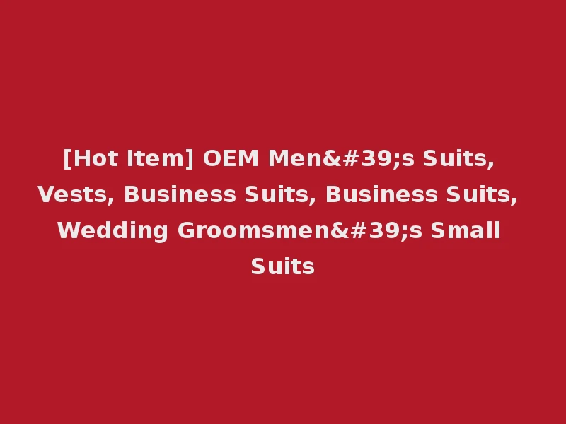 [Hot Item] OEM Men's Suits, Vests, Business Suits, Business Suits, Wedding Groomsmen's Small Suits