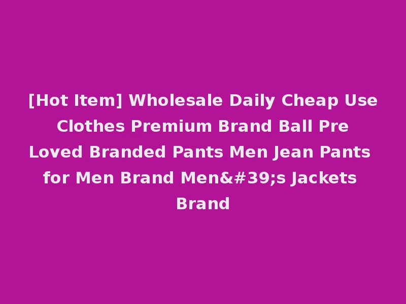[Hot Item] Wholesale Daily Cheap Use Clothes Premium Brand Ball Pre Loved Branded Pants Men Jean Pants for Men Brand Men's Jackets Brand