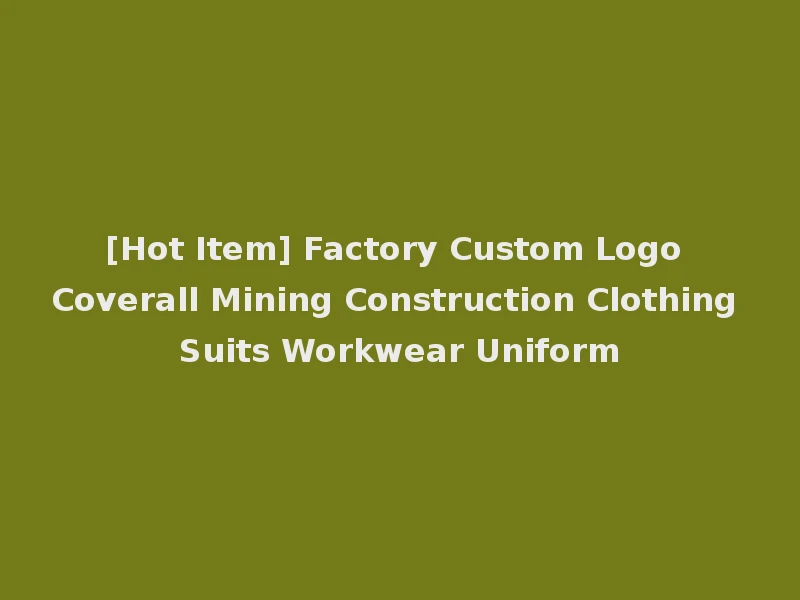 [Hot Item] Factory Custom Logo Coverall Mining Construction Clothing Suits Workwear Uniform