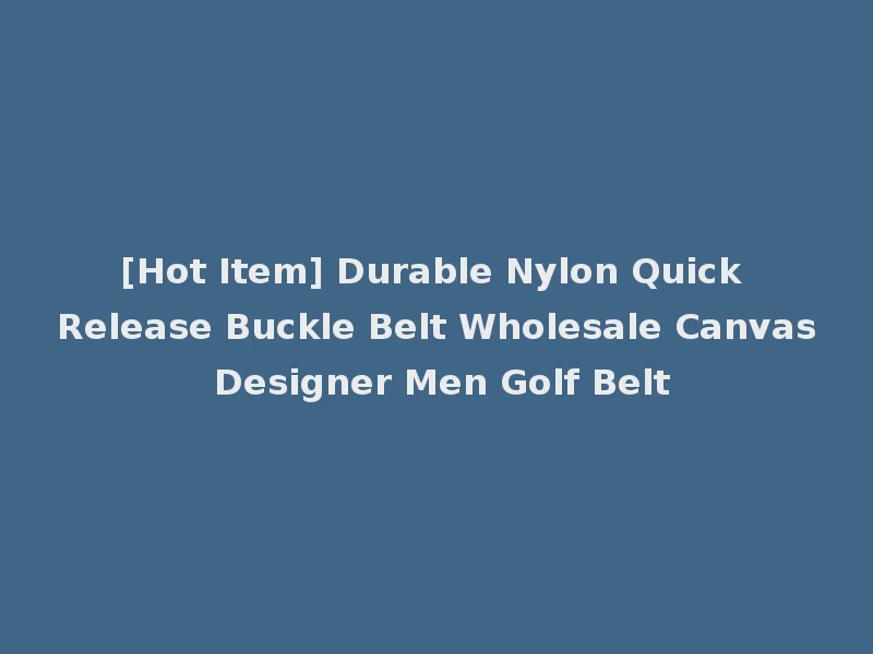[Hot Item] Durable Nylon Quick Release Buckle Belt Wholesale Canvas Designer Men Golf Belt