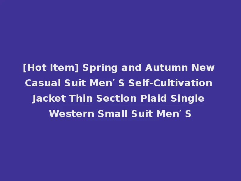 [Hot Item] Spring and Autumn New Casual Suit Men′ S Self-Cultivation Jacket Thin Section Plaid Single Western Small Suit Men′ S