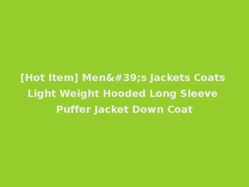 [Hot Item] Men's Jackets Coats Light Weight Hooded Long Sleeve Puffer Jacket Down Coat