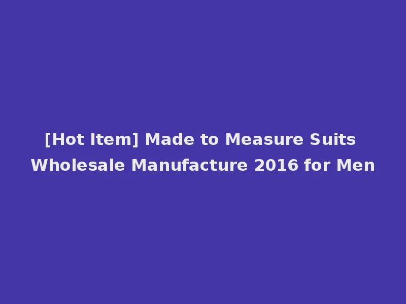 [Hot Item] Made to Measure Suits Wholesale Manufacture 2016 for Men