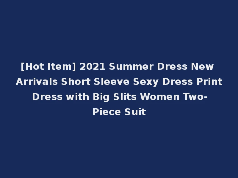 [Hot Item] 2021 Summer Dress New Arrivals Short Sleeve Sexy Dress Print Dress with Big Slits Women Two-Piece Suit