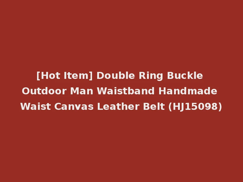 [Hot Item] Double Ring Buckle Outdoor Man Waistband Handmade Waist Canvas Leather Belt (HJ15098)