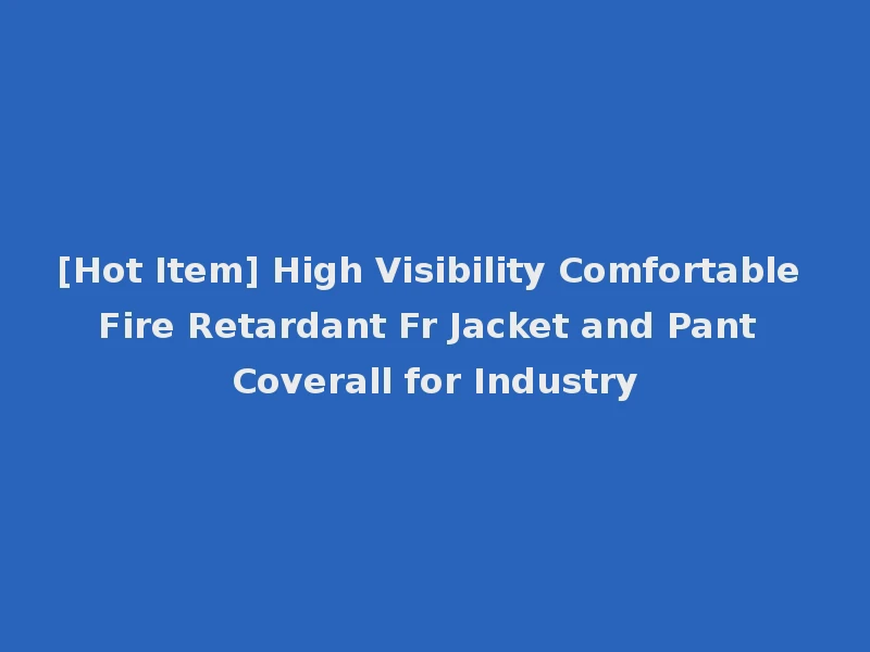 [Hot Item] High Visibility Comfortable Fire Retardant Fr Jacket and Pant Coverall for Industry