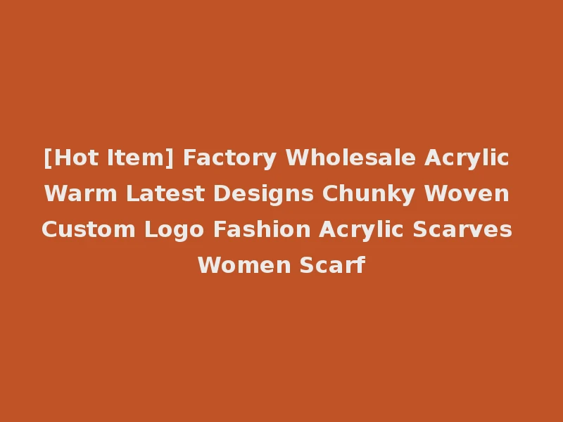 [Hot Item] Factory Wholesale Acrylic Warm Latest Designs Chunky Woven Custom Logo Fashion Acrylic Scarves Women Scarf