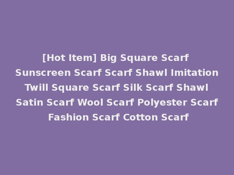 [Hot Item] Big Square Scarf Sunscreen Scarf Scarf Shawl Imitation Twill Square Scarf Silk Scarf Shawl Satin Scarf Wool Scarf Polyester Scarf Fashion Scarf Cotton Scarf