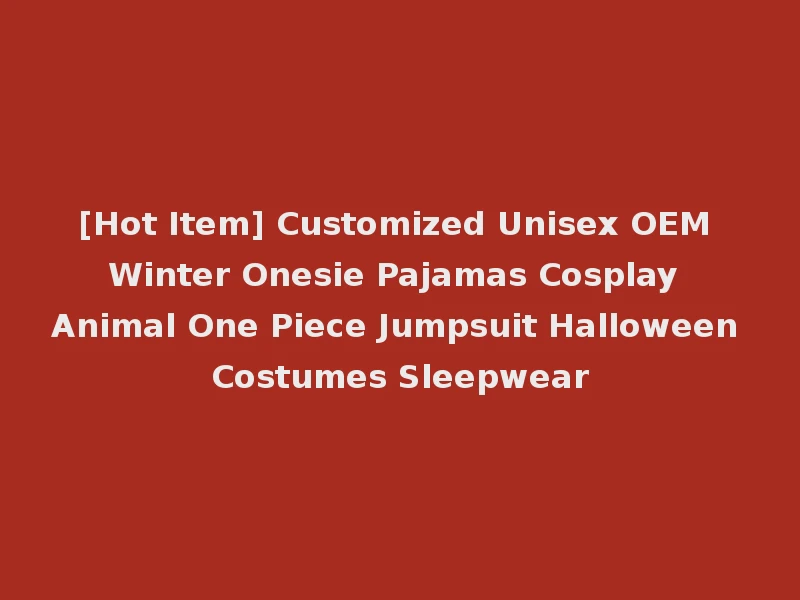 [Hot Item] Customized Unisex OEM Winter Onesie Pajamas Cosplay Animal One Piece Jumpsuit Halloween Costumes Sleepwear