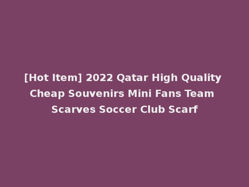 [Hot Item] 2022 Qatar High Quality Cheap Souvenirs Mini Fans Team Scarves Soccer Club Scarf