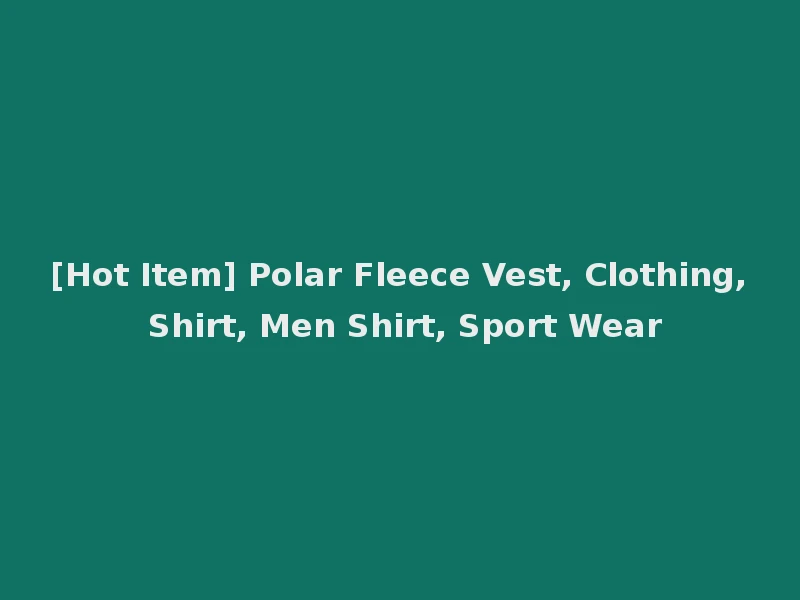 [Hot Item] Polar Fleece Vest, Clothing, Shirt, Men Shirt, Sport Wear