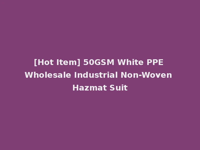 [Hot Item] 50GSM White PPE Wholesale Industrial Non-Woven Hazmat Suit