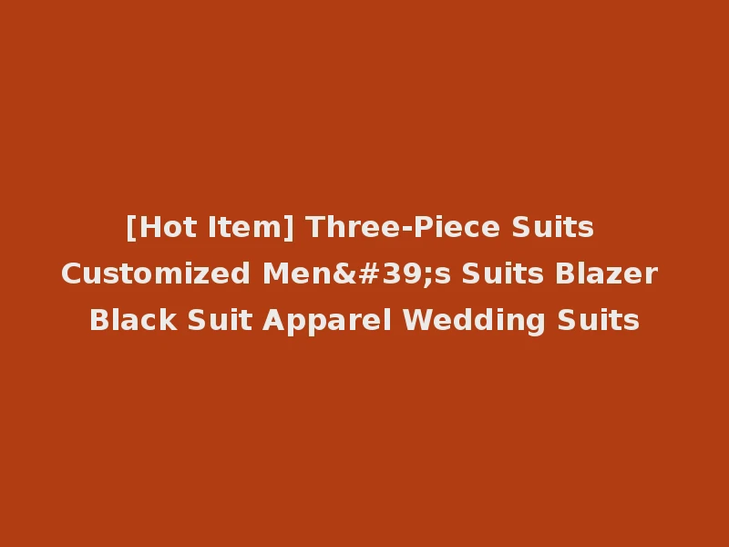 [Hot Item] Three-Piece Suits Customized Men's Suits Blazer Black Suit Apparel Wedding Suits