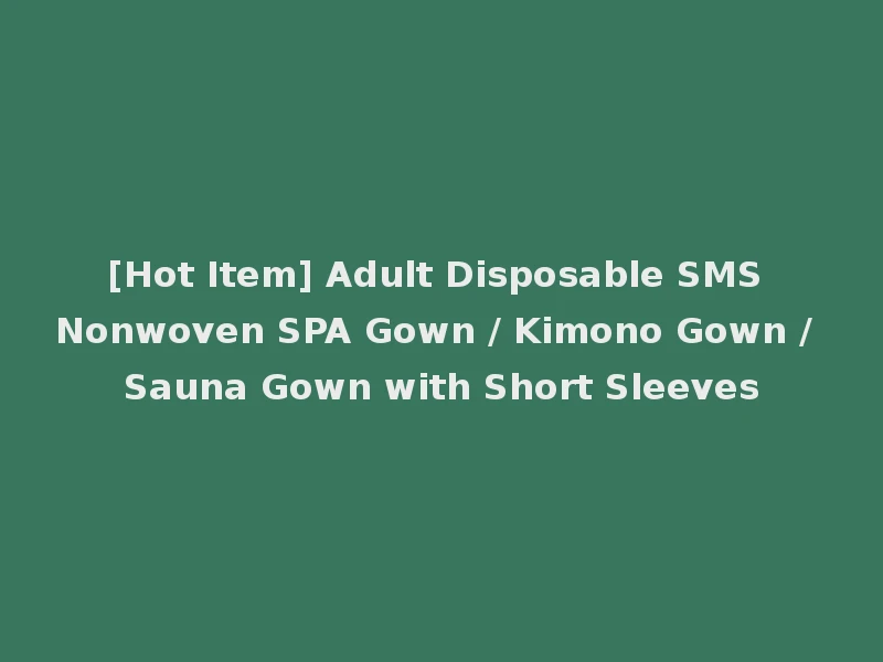 [Hot Item] Adult Disposable SMS Nonwoven SPA Gown / Kimono Gown / Sauna Gown with Short Sleeves