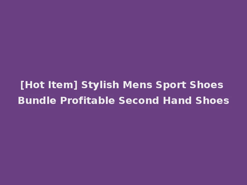 [Hot Item] Stylish Mens Sport Shoes Bundle Profitable Second Hand Shoes
