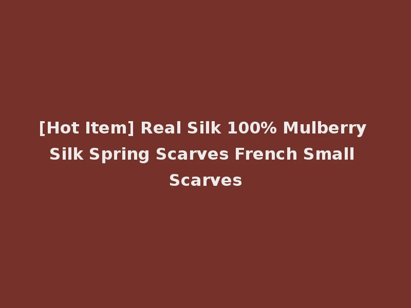 [Hot Item] Real Silk 100% Mulberry Silk Spring Scarves French Small Scarves