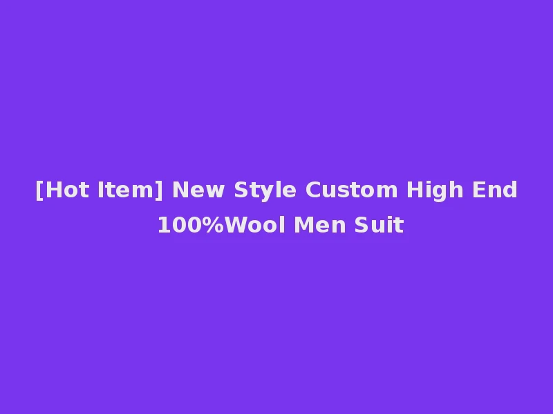 [Hot Item] New Style Custom High End 100%Wool Men Suit