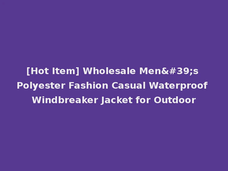 [Hot Item] Wholesale Men's Polyester Fashion Casual Waterproof Windbreaker Jacket for Outdoor