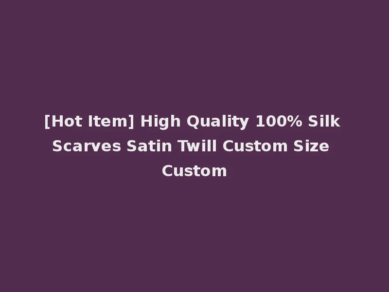 [Hot Item] High Quality 100% Silk Scarves Satin Twill Custom Size Custom