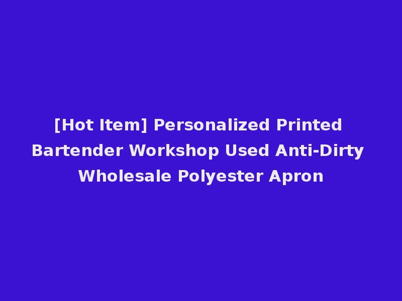 [Hot Item] Personalized Printed Bartender Workshop Used Anti-Dirty Wholesale Polyester Apron