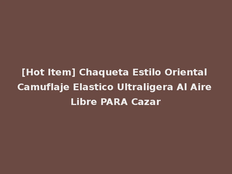 [Hot Item] Chaqueta Estilo Oriental Camuflaje Elastico Ultraligera Al Aire Libre PARA Cazar
