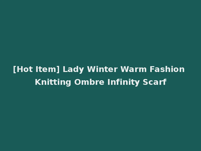 [Hot Item] Lady Winter Warm Fashion Knitting Ombre Infinity Scarf