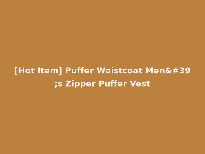[Hot Item] Puffer Waistcoat Men's Zipper Puffer Vest