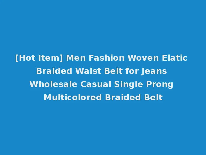 [Hot Item] Men Fashion Woven Elatic Braided Waist Belt for Jeans Wholesale Casual Single Prong Multicolored Braided Belt