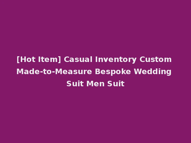 [Hot Item] Casual Inventory Custom Made-to-Measure Bespoke Wedding Suit Men Suit