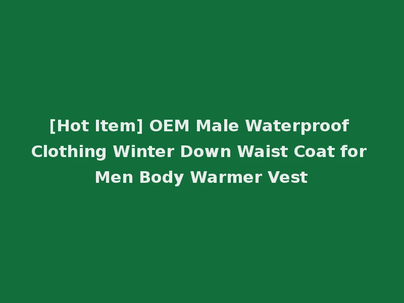 [Hot Item] OEM Male Waterproof Clothing Winter Down Waist Coat for Men Body Warmer Vest