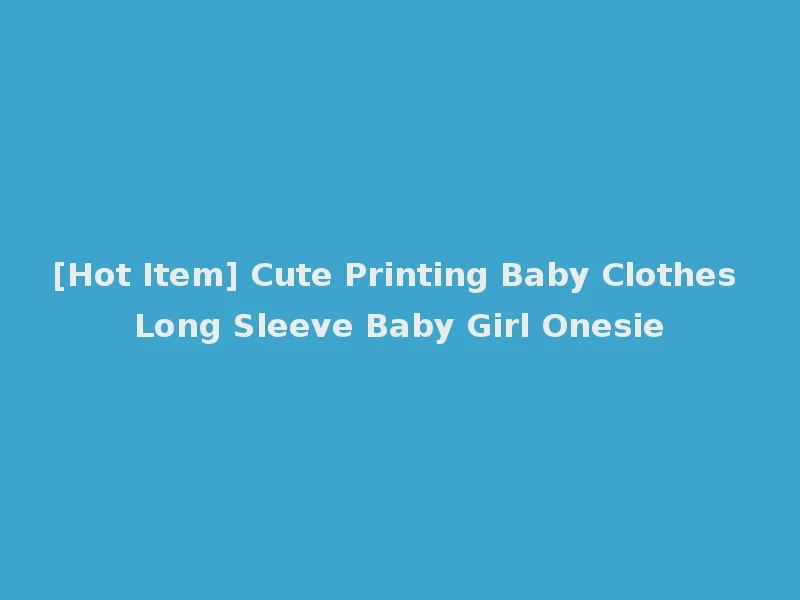 [Hot Item] Cute Printing Baby Clothes Long Sleeve Baby Girl Onesie