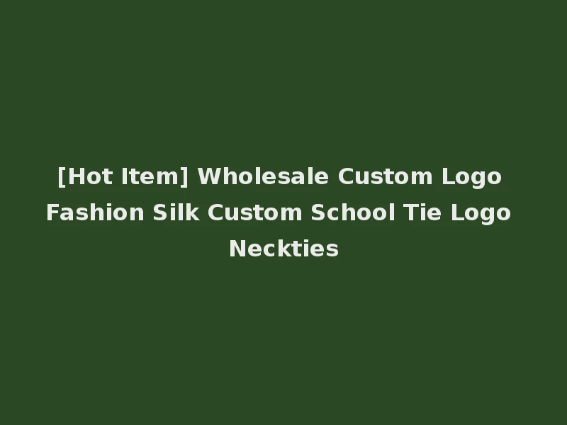 [Hot Item] Wholesale Custom Logo Fashion Silk Custom School Tie Logo Neckties
