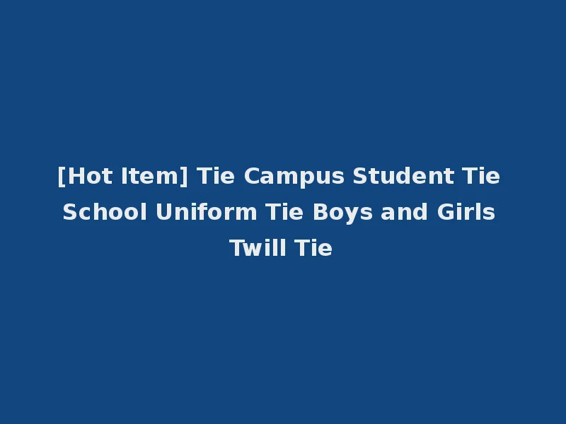 [Hot Item] Tie Campus Student Tie School Uniform Tie Boys and Girls Twill Tie