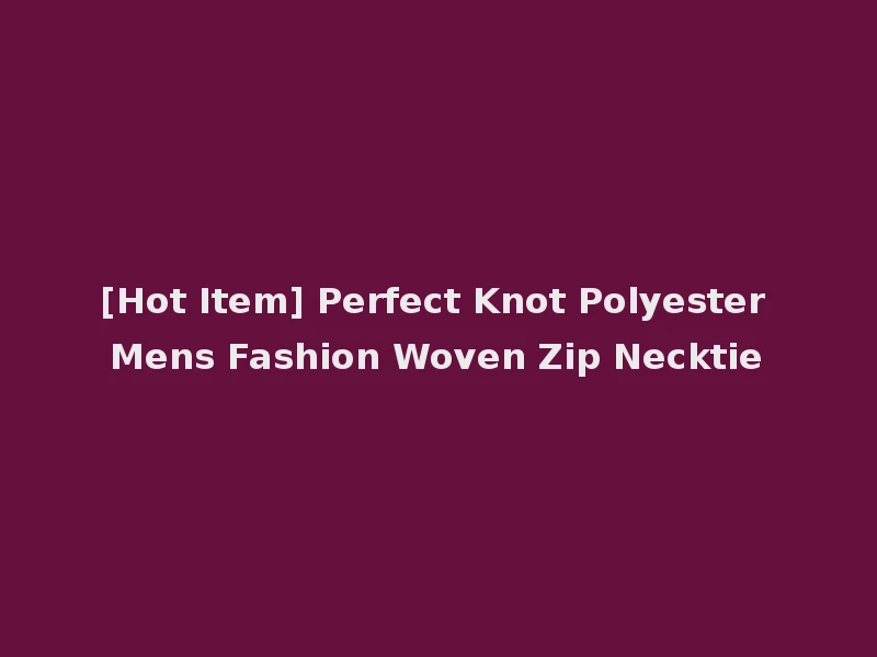 [Hot Item] Perfect Knot Polyester Mens Fashion Woven Zip Necktie