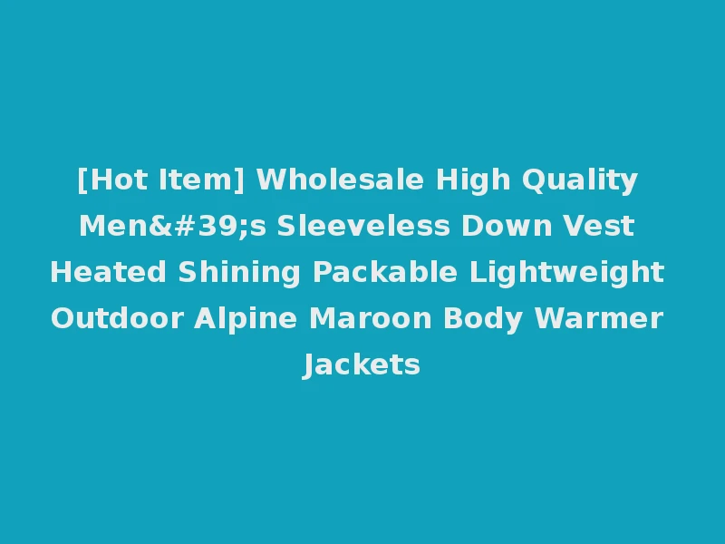 [Hot Item] Wholesale High Quality Men's Sleeveless Down Vest Heated Shining Packable Lightweight Outdoor Alpine Maroon Body Warmer Jackets