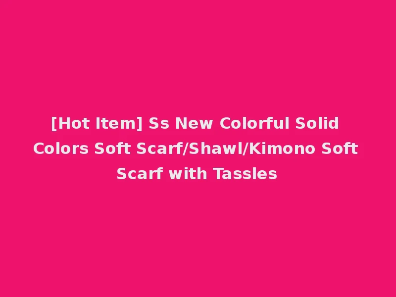 [Hot Item] Ss New Colorful Solid Colors Soft Scarf/Shawl/Kimono Soft Scarf with Tassles