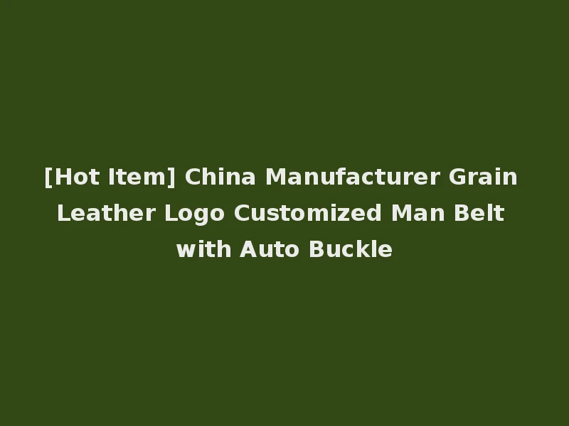 [Hot Item] China Manufacturer Grain Leather Logo Customized Man Belt with Auto Buckle
