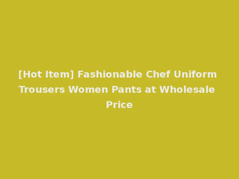 [Hot Item] Fashionable Chef Uniform Trousers Women Pants at Wholesale Price