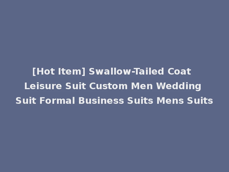 [Hot Item] Swallow-Tailed Coat Leisure Suit Custom Men Wedding Suit Formal Business Suits Mens Suits