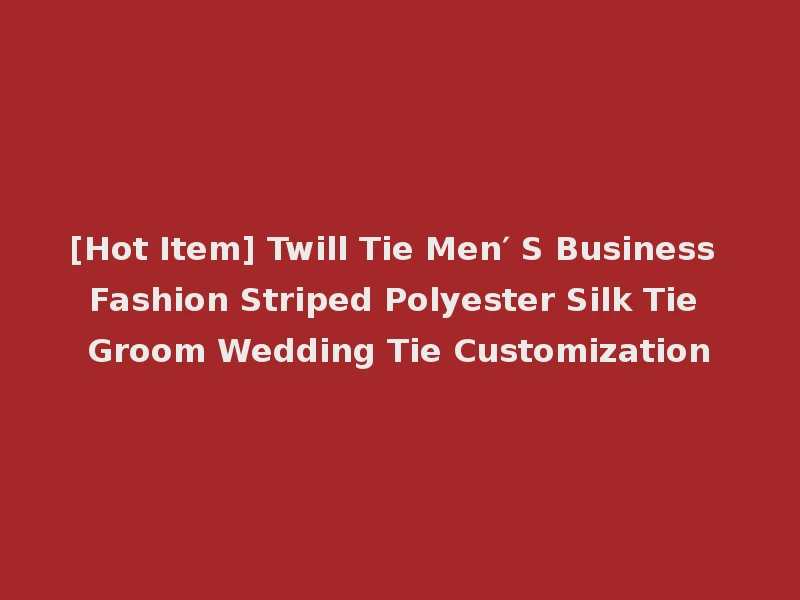 [Hot Item] Twill Tie Men′ S Business Fashion Striped Polyester Silk Tie Groom Wedding Tie Customization